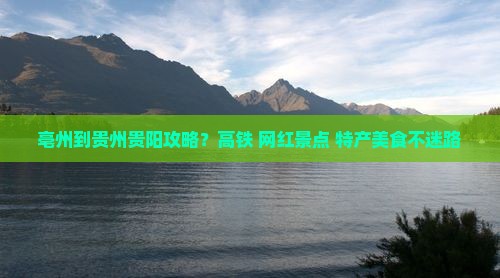 亳州到贵州贵阳攻略？高铁+网红景点+特产美食不迷路