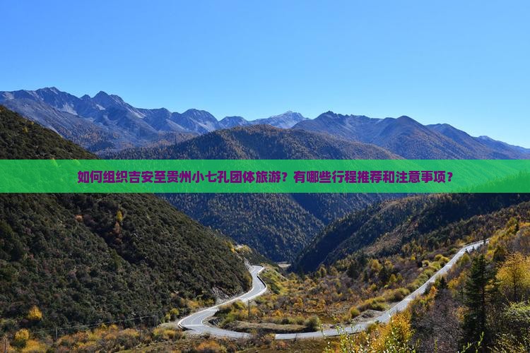 如何组织吉安至贵州小七孔团体旅游？有哪些行程推荐和注意事项？