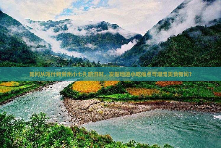 如何从喀什到贵州小七孔旅游时，发掘地道小吃痛点与潮流美食新词？