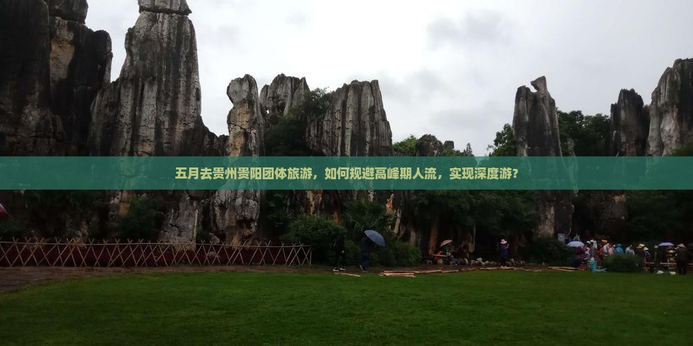 五月去贵州贵阳团体旅游，如何规避高峰期人流，实现深度游？