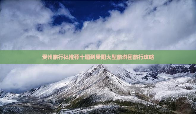 贵州旅行社推荐十堰到贵阳大型旅游团旅行攻略
