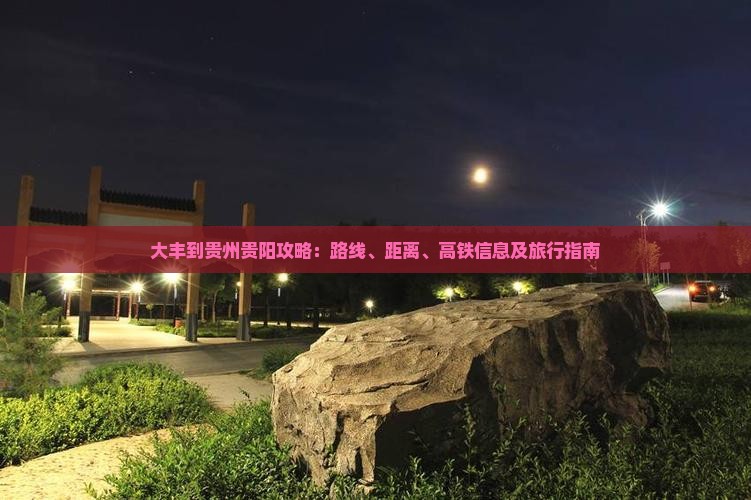 大丰到贵州贵阳攻略：路线、距离、高铁信息及旅行指南