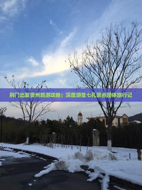 荆门出发贵州旅游攻略：深度游览七孔景点团体旅行记