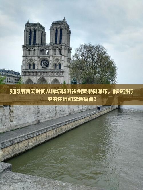 如何用两天时间从廊坊畅游贵州黄果树瀑布，解决旅行中的住宿和交通痛点？