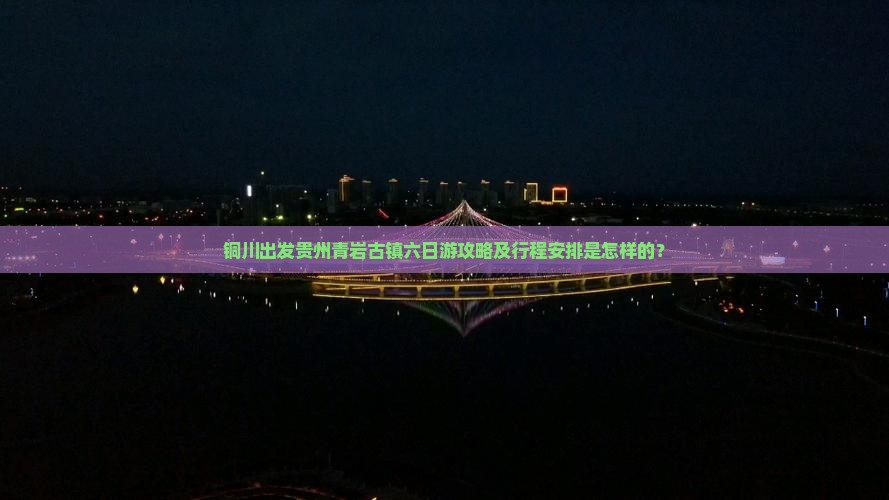 铜川出发贵州青岩古镇六日游攻略及行程安排是怎样的？