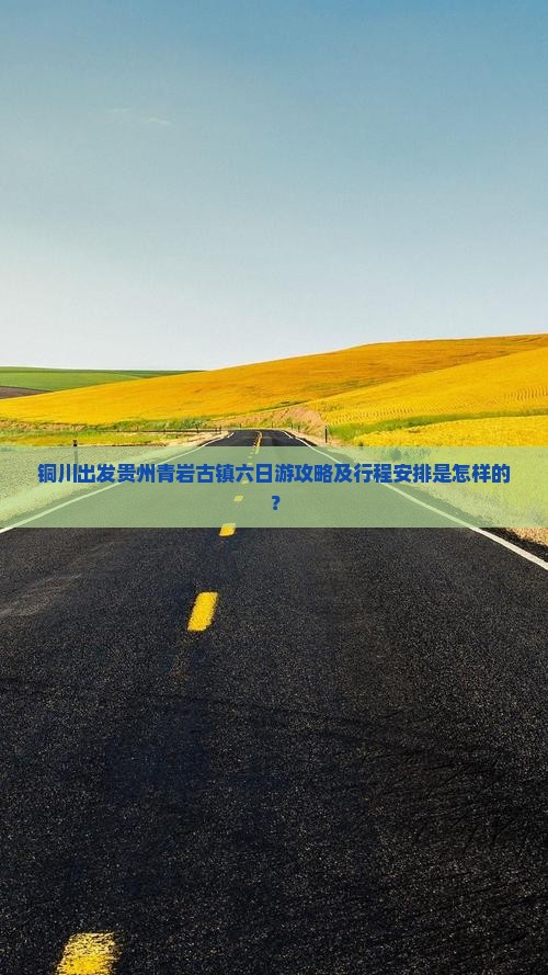 铜川出发贵州青岩古镇六日游攻略及行程安排是怎样的？