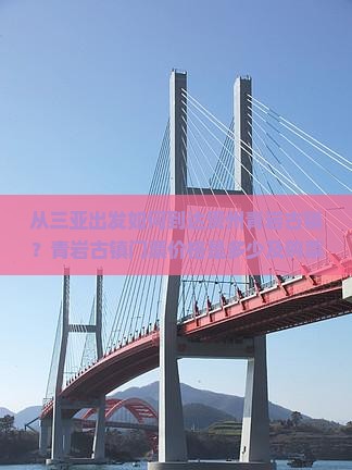 从三亚出发如何到达贵州青岩古镇？青岩古镇门票价格是多少及购票方式？有哪些优惠政部