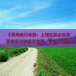《贵州旅行攻略：上饶出发必去贵阳青岩古镇旅游推荐，更多必佳景点信息，国际旅行社贵州旅游精选》