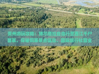 贵州游玩攻略：博尔塔拉自由行至西江千户苗寨，探秘侗寨景点信息，国际旅行社营业部推荐旅游路线