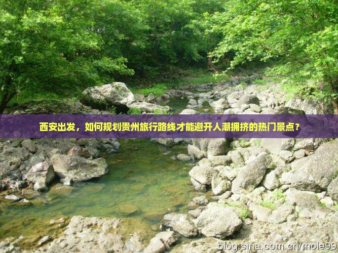 西安出发，如何规划贵州旅行路线才能避开人潮拥挤的热门景点？