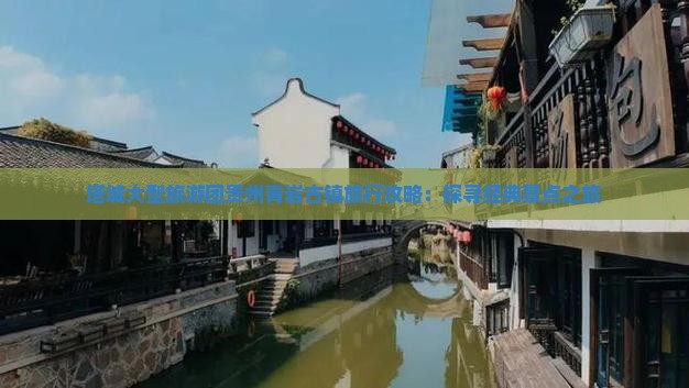 塔城大型旅游团贵州青岩古镇旅行攻略：探寻经典景点之旅