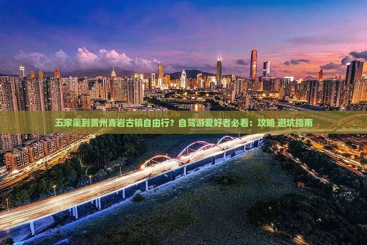 五家渠到贵州青岩古镇自由行？自驾游爱好者必看：攻略+避坑指南