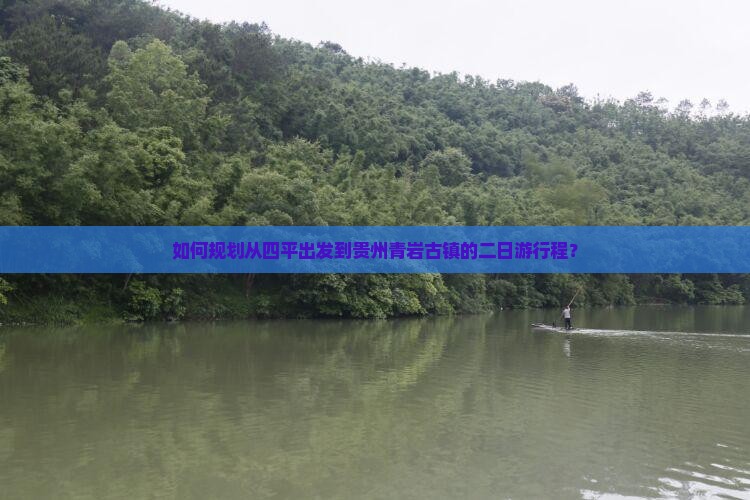 如何规划从四平出发到贵州青岩古镇的二日游行程？