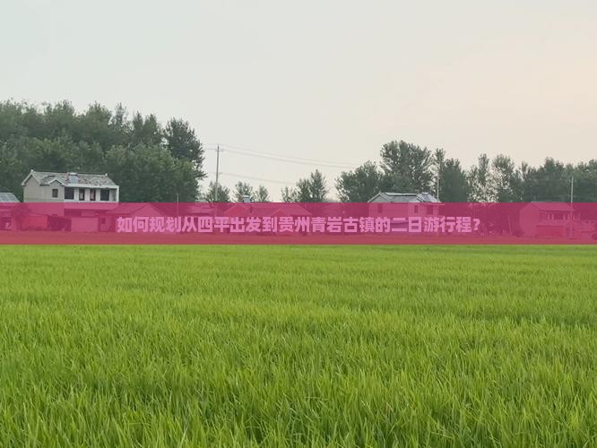 如何规划从四平出发到贵州青岩古镇的二日游行程？
