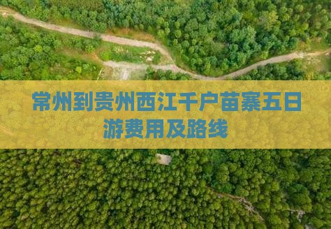 常州到贵州西江千户苗寨五日游费用及路线