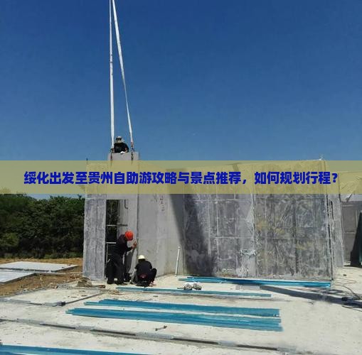 绥化出发至贵州自助游攻略与景点推荐，如何规划行程？