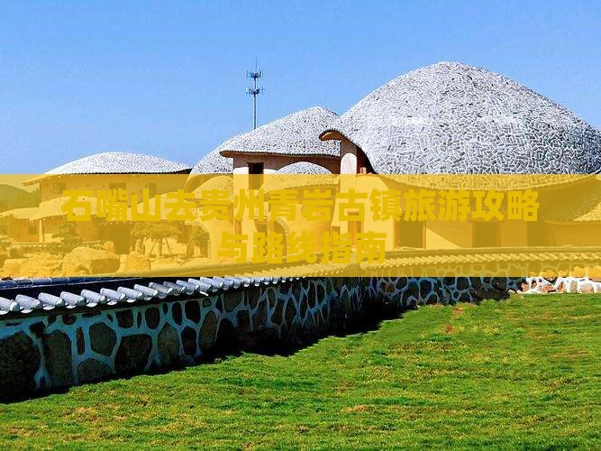 石嘴山去贵州青岩古镇旅游攻略与路线指南