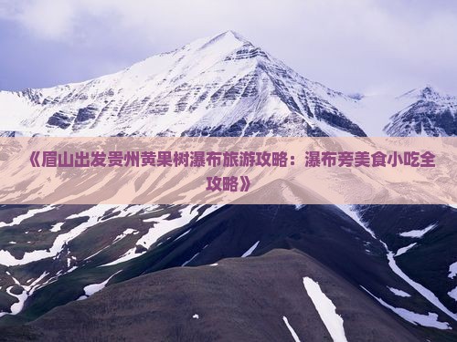 《眉山出发贵州黄果树瀑布旅游攻略：瀑布旁美食小吃全攻略》