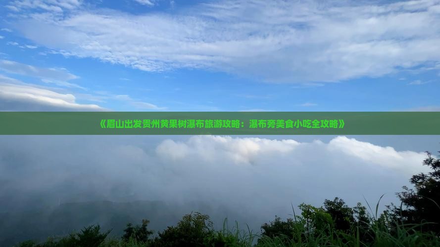 《眉山出发贵州黄果树瀑布旅游攻略：瀑布旁美食小吃全攻略》