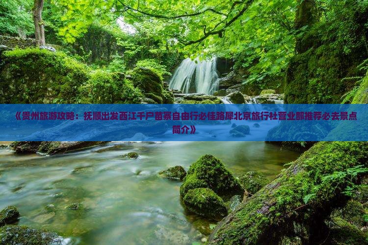 《贵州旅游攻略：抚顺出发西江千户苗寨自由行必佳路犀北京旅行社营业部推荐必去景点简介》