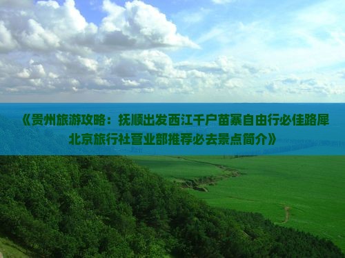 《贵州旅游攻略：抚顺出发西江千户苗寨自由行必佳路犀北京旅行社营业部推荐必去景点简介》