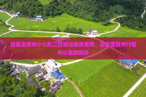 吕梁去贵州小七孔二日游攻略及费用，吕梁至贵州行程与公里数解析