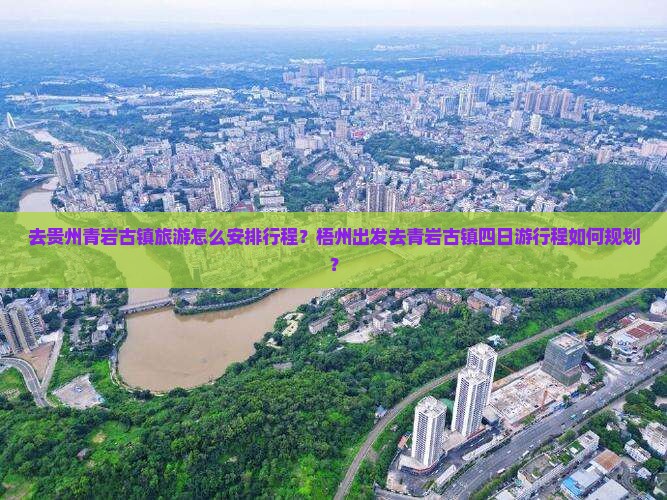 去贵州青岩古镇旅游怎么安排行程？梧州出发去青岩古镇四日游行程如何规划？