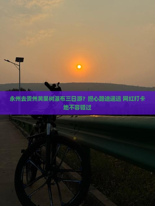 永州去贵州黄果树瀑布三日游？担心路途遥远+网红打卡地不容错过