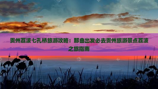 贵州荔波七孔桥旅游攻略：那曲出发必去贵州旅游景点荔波之旅指南