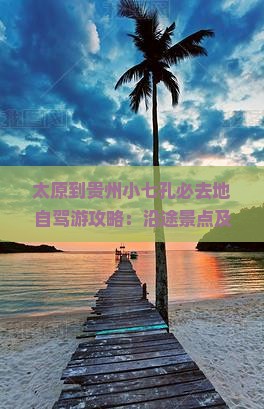 太原到贵州小七孔必去地自驾游攻略：沿途景点及七日游报价经典路线