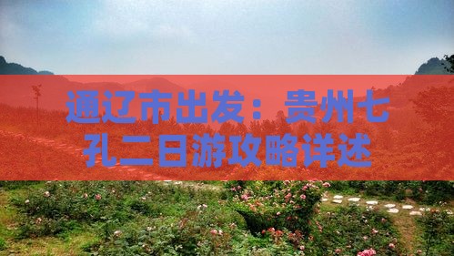 通辽市出发：贵州七孔二日游攻略详述