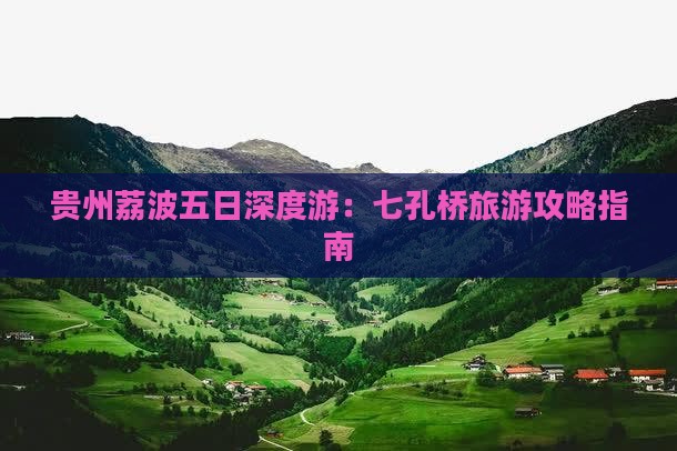贵州荔波五日深度游：七孔桥旅游攻略指南