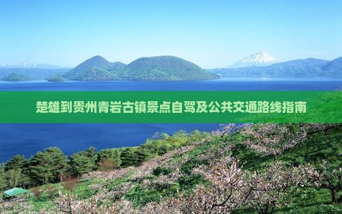 楚雄到贵州青岩古镇景点自驾及公共交通路线指南