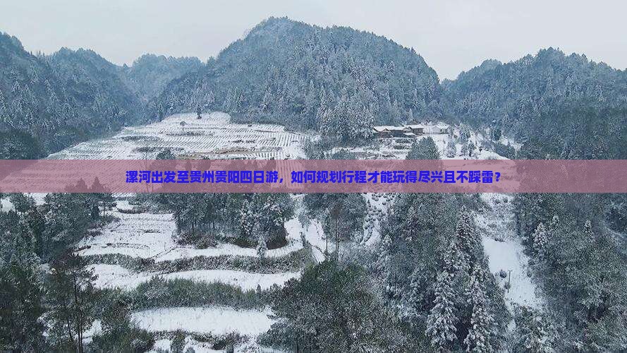 漯河出发至贵州贵阳四日游，如何规划行程才能玩得尽兴且不踩雷？