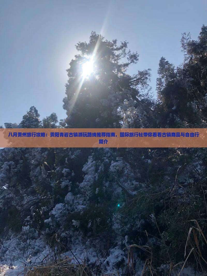 八月贵州旅行攻略：贵阳青岩古镇游玩路线推荐指南，国际旅行社带你看看古镇商品与自由行简介