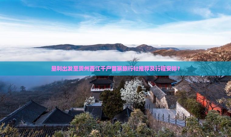 垦利出发至贵州西江千户苗寨旅行社推荐及行程安排？