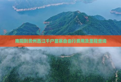 南阳到贵州西江千户苗寨自由行费用及里程查询
