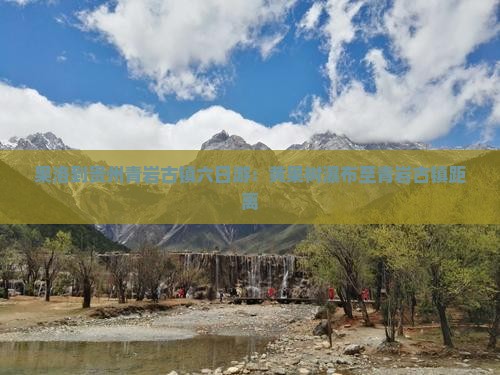 果洛到贵州青岩古镇六日游：黄果树瀑布至青岩古镇距离