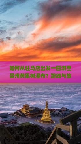 如何从驻马店出发一日游至贵州黄果树瀑布？路线与旅游攻略是什么？