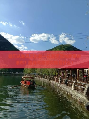 如何从驻马店出发一日游至贵州黄果树瀑布？路线与旅游攻略是什么？