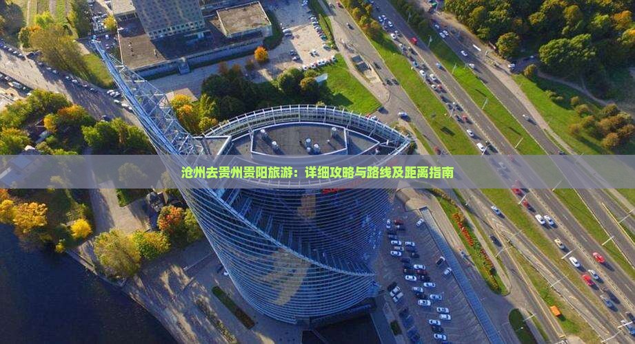 沧州去贵州贵阳旅游：详细攻略与路线及距离指南