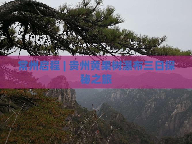 常州启程 | 贵州黄果树瀑布三日探秘之旅