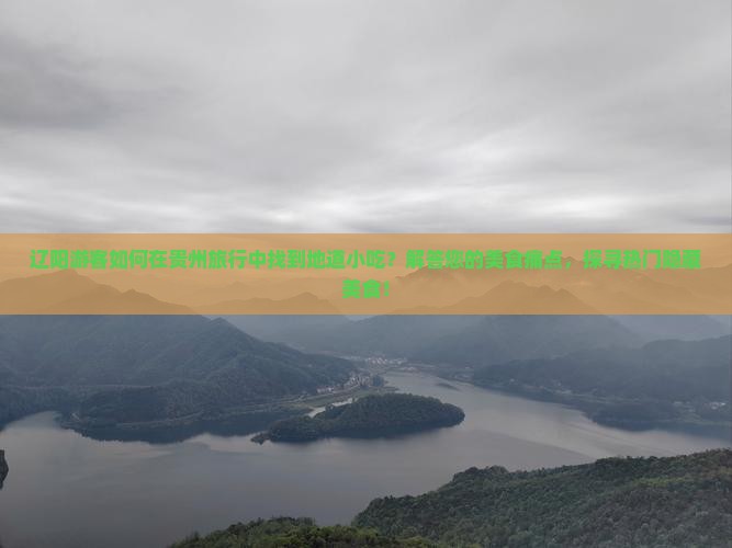 辽阳游客如何在贵州旅行中找到地道小吃？解答您的美食痛点，探寻热门隐藏美食！