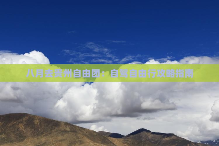 八月去贵州自由团：自驾自由行攻略指南