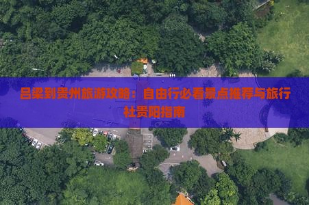 吕梁到贵州旅游攻略：自由行必看景点推荐与旅行社贵阳指南