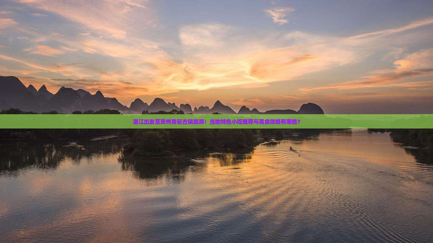 湛江出发至贵州青岩古镇旅游：当地特色小吃推荐与美食攻略有哪些？