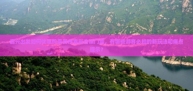 嘉兴出发如何优惠购票贵州青岩古镇门票，有哪些游客必知的新玩法和痛点提示？