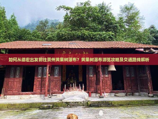 如何从德宏出发前往贵州黄果树瀑布？黄果树瀑布游览攻略及交通路线解析