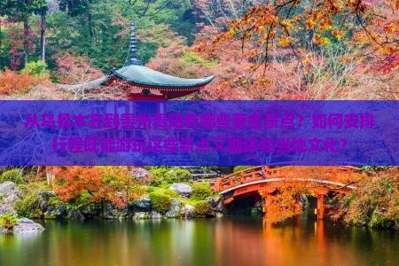 从乌鲁木齐到贵州贵阳有哪些著名景点？如何安排行程既能游玩这些景点又能体验当地文化？