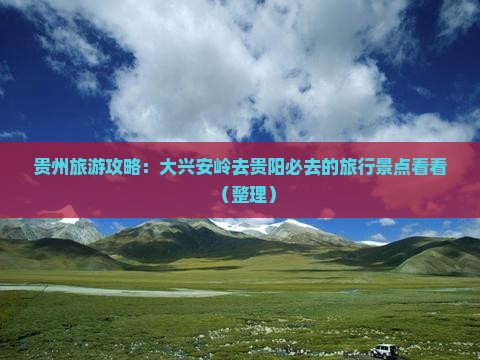 贵州旅游攻略：大兴安岭去贵阳必去的旅行景点看看（整理）
